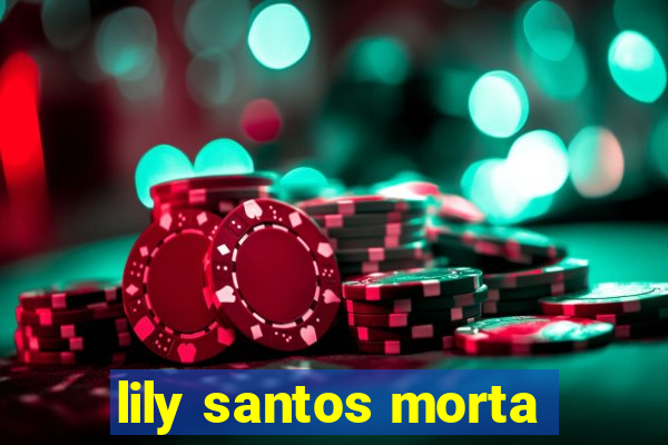 lily santos morta